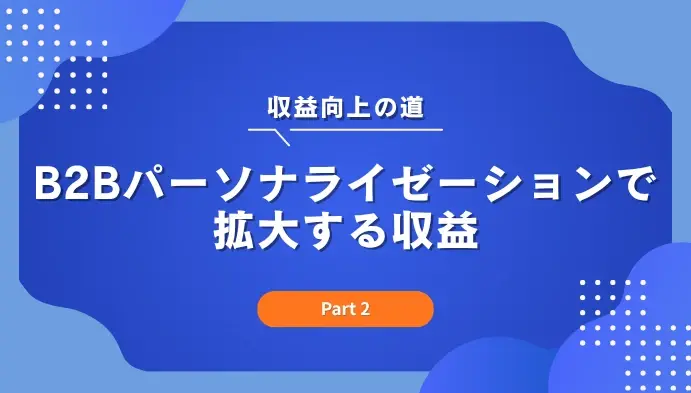 収益向上の道B2Bパーソナライゼーションで拡大する収益(Part 2)