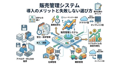 販売管理システムとは？基本機能から導入メリット・失敗しない選び方を解説