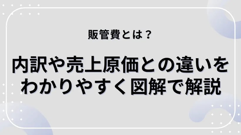 販管費とは？販管費の一覧・計算方法、売上原価との違いをわかりやすく解説