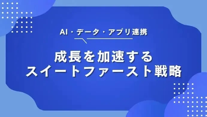 AI・データ・アプリ連携：成長を加速するスイートファースト戦略
