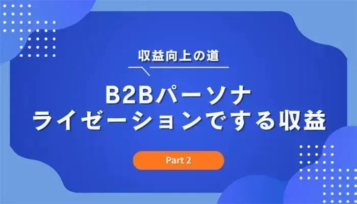 収益向上の道：B2Bパーソナライゼーションで拡大する収益（Part 2）