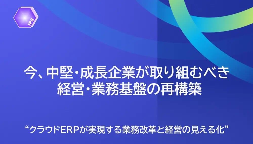 今、中堅・成長企業が取り組むべき 経営・業務基盤の再構築（IPS提供）
