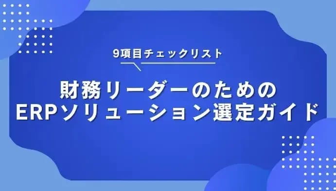 【9項目チェックリスト】財務リーダーのためのERPソリューション選定ガイド