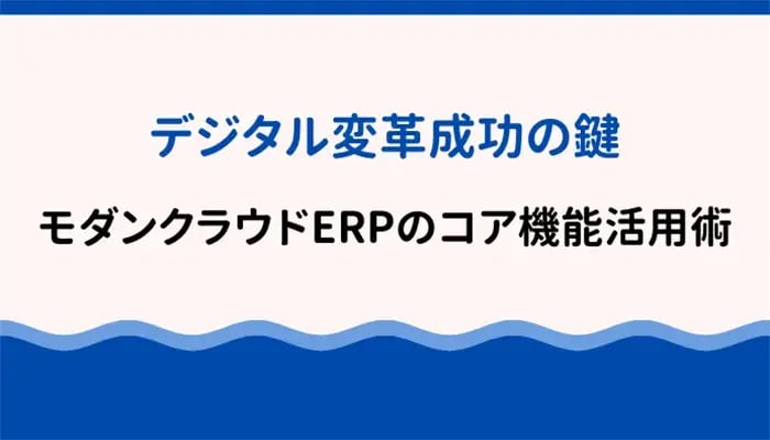 デジタル変革成功の鍵：モダンクラウドERPのコア機能活用術