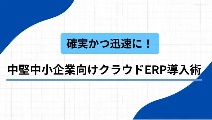 確実かつ迅速に！中堅中小企業向けクラウドERP導入術