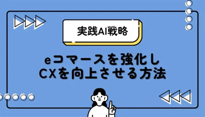 実践AI戦略：eコマースを強化しCXを向上させる方法