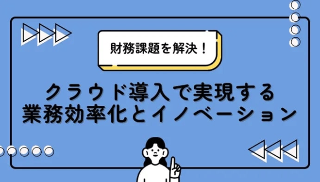 財務課題を解決！クラウド導入で実現する業務効率化とイノベーション