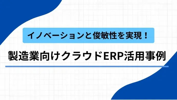 イノベーションと俊敏性を実現！製造業向けクラウドERP活用事例