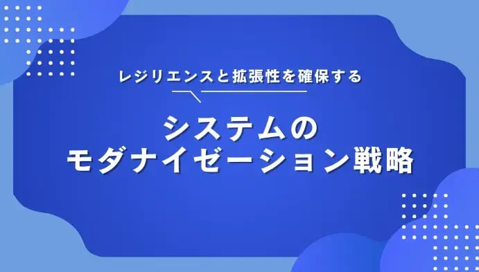 レジリエンスと拡張性を確保するシステムのモダナイゼーション戦略