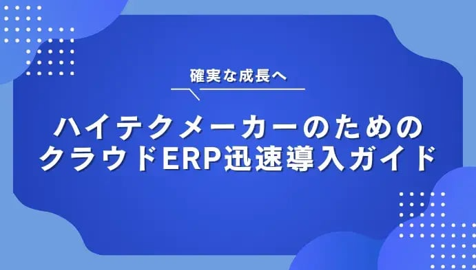 確実な成長へ：ハイテクメーカーのためのクラウドERP迅速導入ガイド