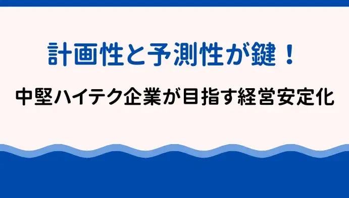 計画性と予測性が鍵！中堅ハイテク企業が目指す経営安定化