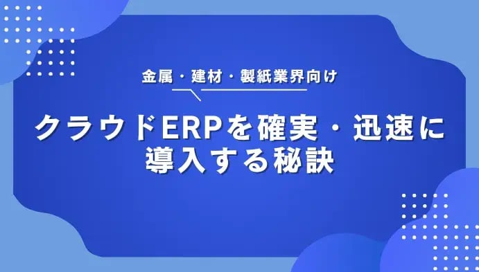 金属・建材・製紙業界向け：クラウドERPを確実・迅速に導入する秘訣
