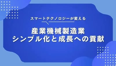 スマートテクノロジーが変える産業機械製造業：シンプル化と成長への貢献