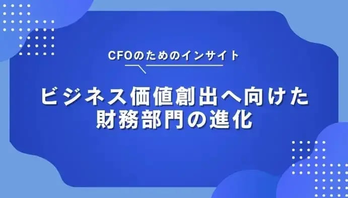 CFOのためのインサイト：ビジネス価値創出へ向けた財務部門の進化