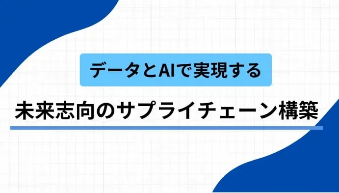 データとAIで実現する、未来志向のサプライチェーン構築